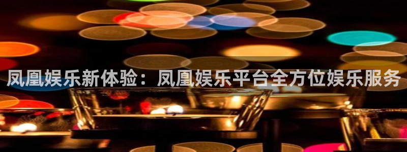 壹号app下载：凤凰娱乐新体验：凤凰娱乐平台全方位娱乐服务