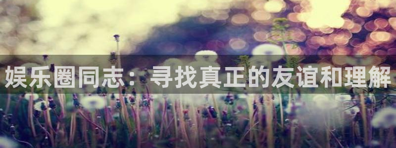 汇富娱乐.ccmpc正版官网版下载：娱乐圈同志：寻找真正的友谊和理解