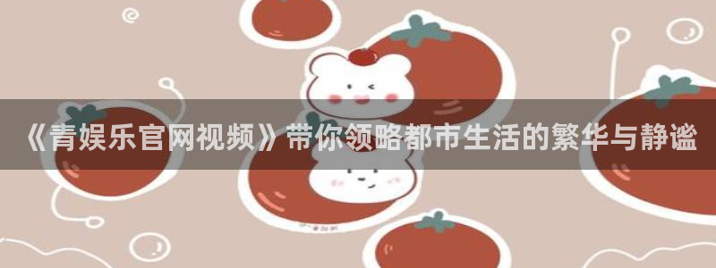 汇富娱乐麻将胡了：《青娱乐官网视频》带你领略都市生活的繁华与静谧