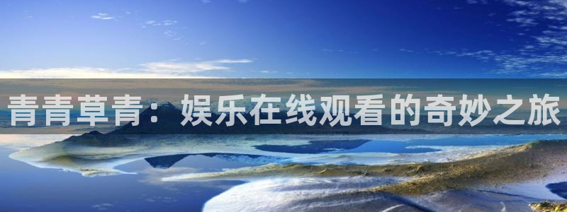 汇富娱乐注册：青青草青：娱乐在线观看的奇妙之旅