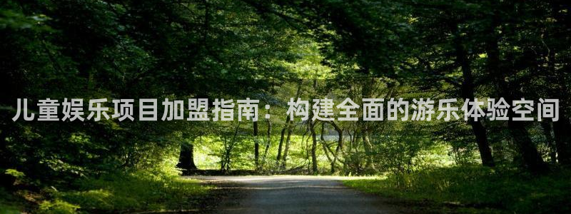 汇富娱乐放水时间：儿童娱乐项目加盟指南：构建全面的游乐体验空间