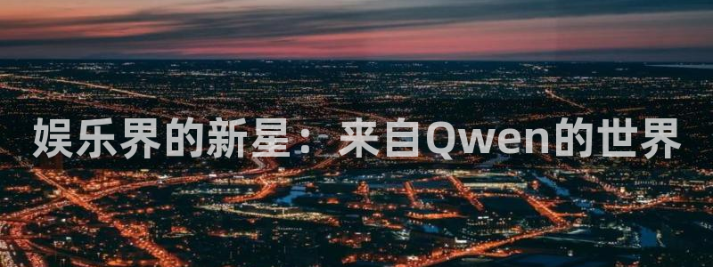汇富娱乐加拿大app预测：娱乐界的新星：来自Qwen的世界