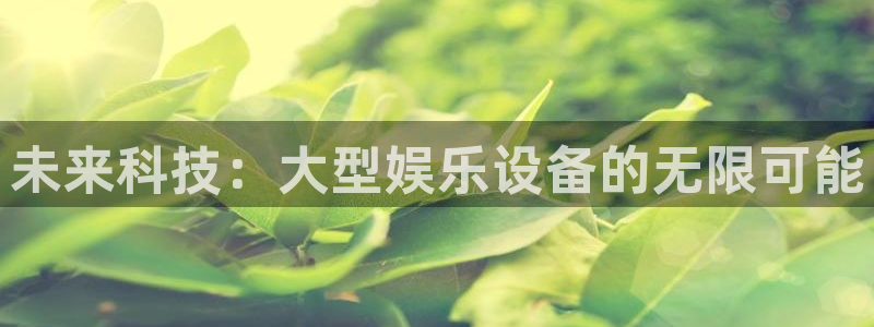 汇富娱乐游戏试玩：未来科技：大型娱乐设备的无限可能