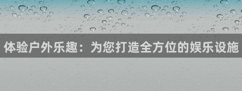 汇富娱乐quan28.cc：体验户外乐趣：为您打造全方位的娱乐设施