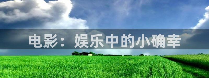 汇富娱乐那个爆率高：电影：娱乐中的小确幸