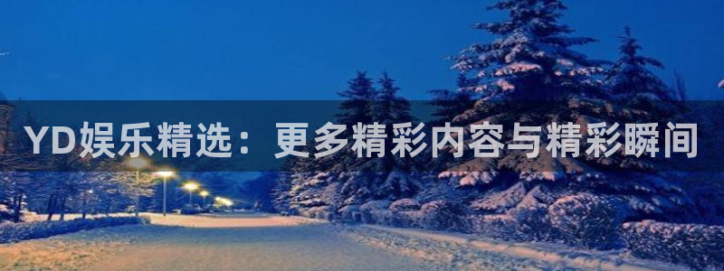 汇富娱乐app下载安装：YD娱乐精选：更多精彩内容与精彩瞬间